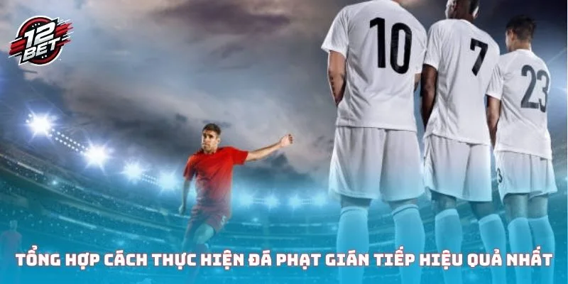 Tổng hợp cách thực hiện đá phạt gián tiếp hiệu quả nhất