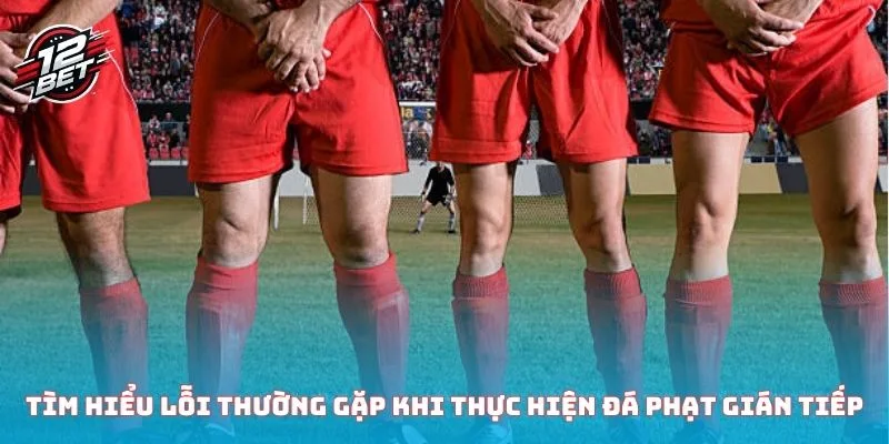 Tìm hiểu lỗi thường gặp khi thực hiện đá phạt gián tiếp
