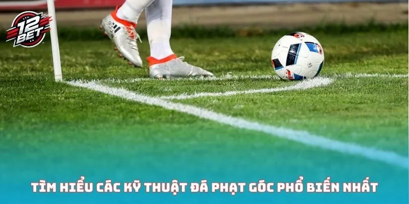 Tìm hiểu các kỹ thuật đá phạt góc phổ biến nhất