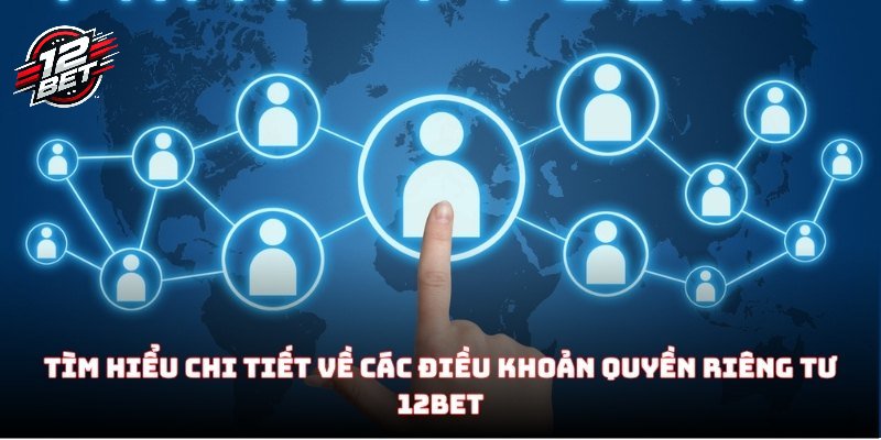 Tìm hiểu chi tiết về các điều khoản quyền riêng tư 12BET