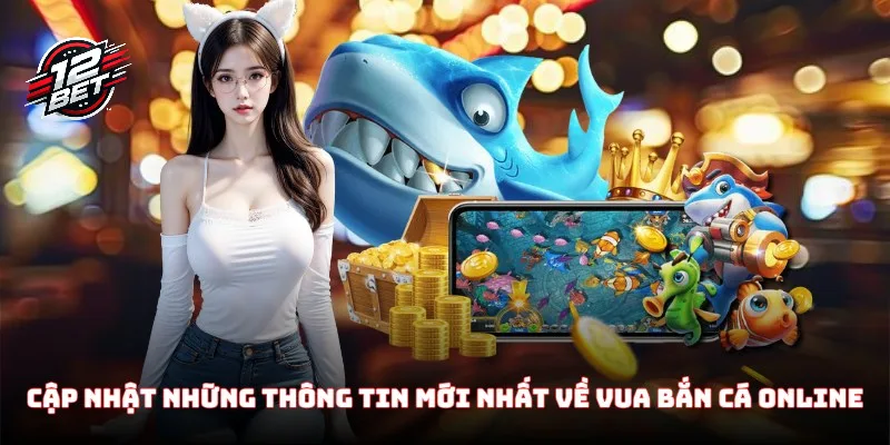 Cập nhật những thông tin mới nhất về game Vua Bắn Cá Online