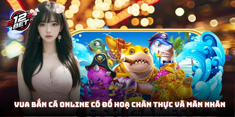 Vua Bắn Cá Online có đồ hoạ cực kỳ chân thực và mãn nhãn